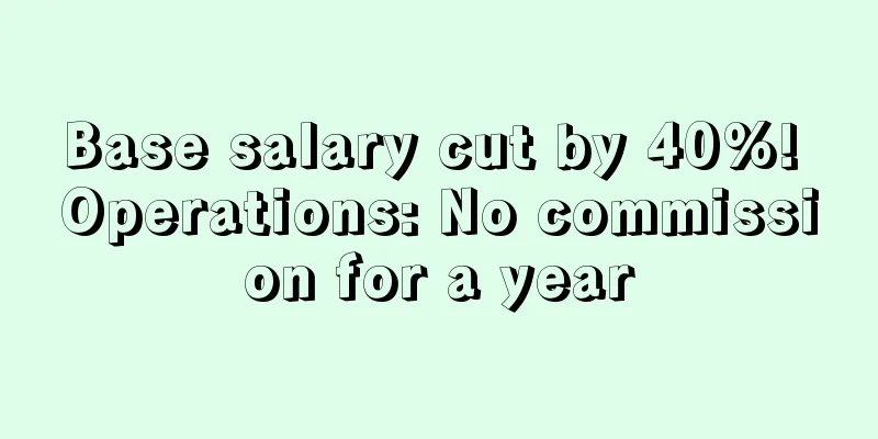 Base salary cut by 40%! Operations: No commission for a year