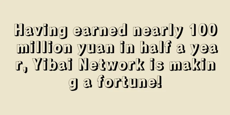 Having earned nearly 100 million yuan in half a year, Yibai Network is making a fortune!