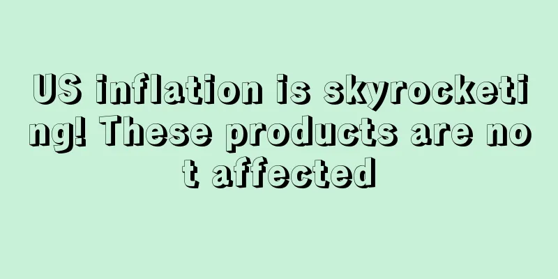 US inflation is skyrocketing! These products are not affected