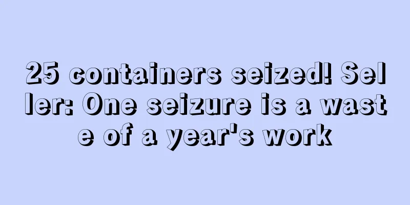 25 containers seized! Seller: One seizure is a waste of a year's work