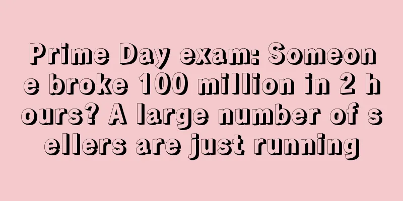 Prime Day exam: Someone broke 100 million in 2 hours? A large number of sellers are just running