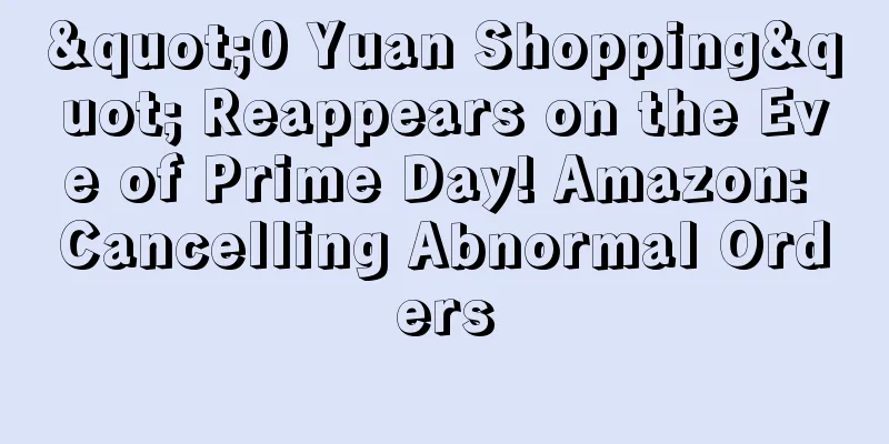 "0 Yuan Shopping" Reappears on the Eve of Prime Day! Amazon: Cancelling Abnormal Orders