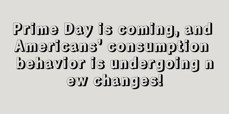 Prime Day is coming, and Americans’ consumption behavior is undergoing new changes!