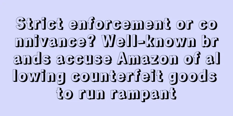Strict enforcement or connivance? Well-known brands accuse Amazon of allowing counterfeit goods to run rampant