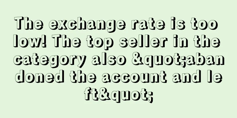 The exchange rate is too low! The top seller in the category also "abandoned the account and left"