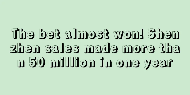The bet almost won! Shenzhen sales made more than 50 million in one year