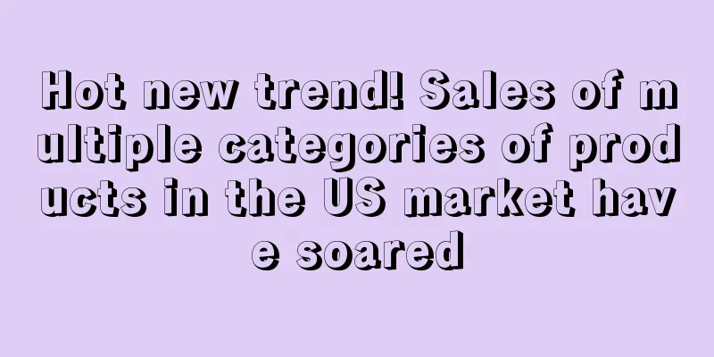 Hot new trend! Sales of multiple categories of products in the US market have soared