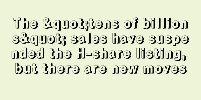 The "tens of billions" sales have suspended the H-share listing, but there are new moves