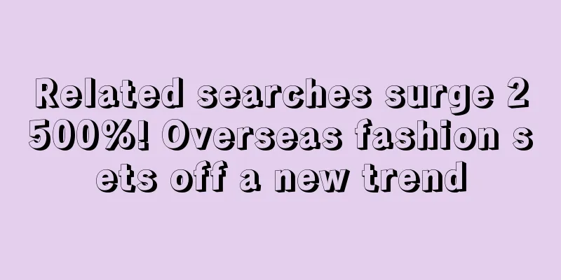 Related searches surge 2500%! Overseas fashion sets off a new trend