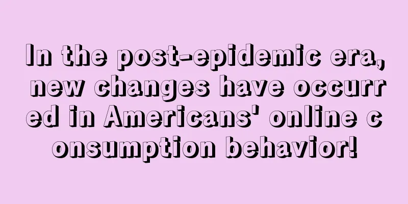 In the post-epidemic era, new changes have occurred in Americans' online consumption behavior!