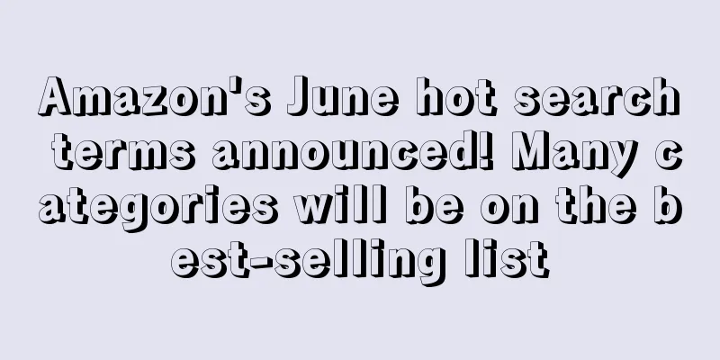 Amazon's June hot search terms announced! Many categories will be on the best-selling list