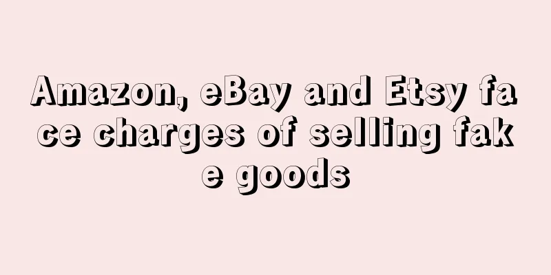 Amazon, eBay and Etsy face charges of selling fake goods