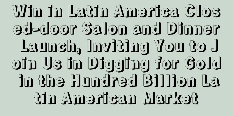 Win in Latin America Closed-door Salon and Dinner Launch, Inviting You to Join Us in Digging for Gold in the Hundred Billion Latin American Market