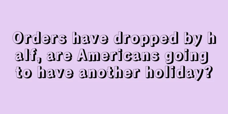 Orders have dropped by half, are Americans going to have another holiday?