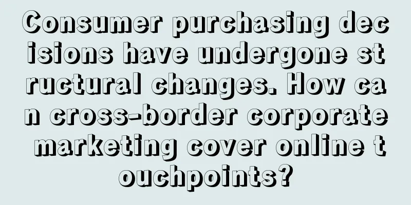 Consumer purchasing decisions have undergone structural changes. How can cross-border corporate marketing cover online touchpoints?