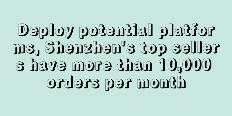 Deploy potential platforms, Shenzhen's top sellers have more than 10,000 orders per month