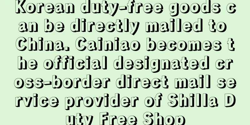 Korean duty-free goods can be directly mailed to China. Cainiao becomes the official designated cross-border direct mail service provider of Shilla Duty Free Shop