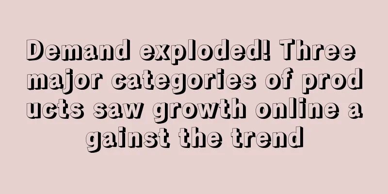 Demand exploded! Three major categories of products saw growth online against the trend