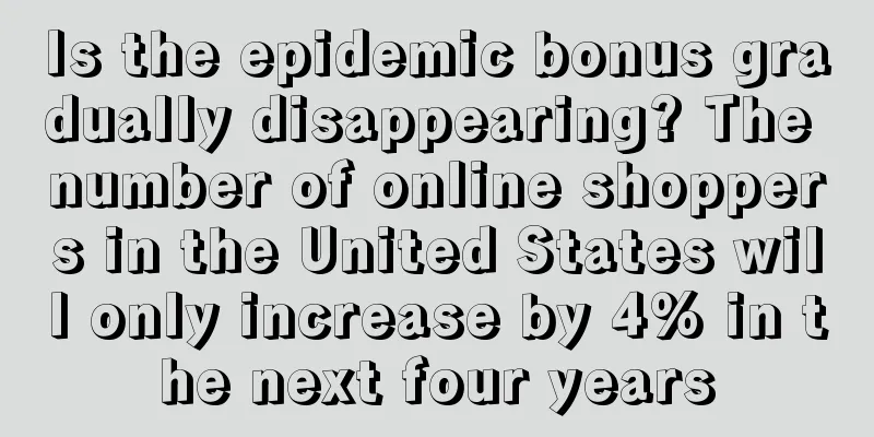 Is the epidemic bonus gradually disappearing? The number of online shoppers in the United States will only increase by 4% in the next four years