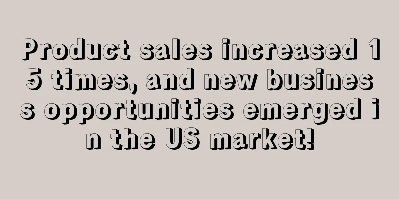 Product sales increased 15 times, and new business opportunities emerged in the US market!