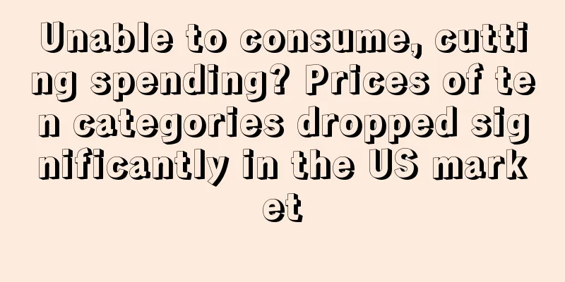 Unable to consume, cutting spending? Prices of ten categories dropped significantly in the US market