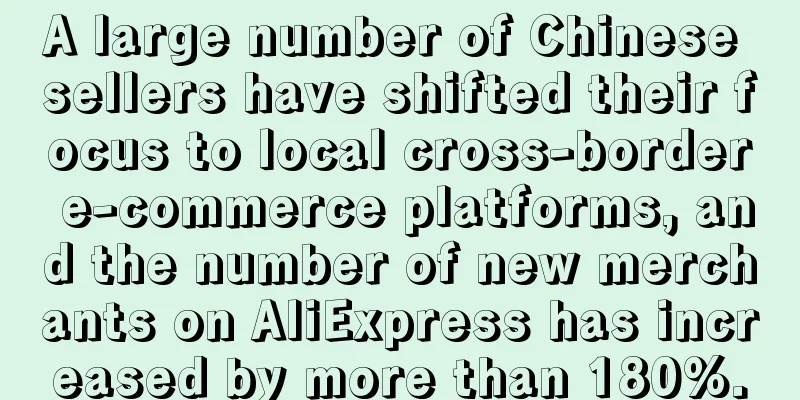 A large number of Chinese sellers have shifted their focus to local cross-border e-commerce platforms, and the number of new merchants on AliExpress has increased by more than 180%.