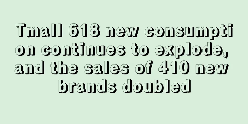 Tmall 618 new consumption continues to explode, and the sales of 410 new brands doubled