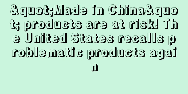 "Made in China" products are at risk! The United States recalls problematic products again