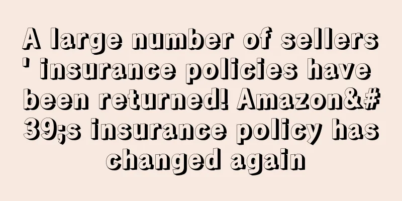 A large number of sellers' insurance policies have been returned! Amazon's insurance policy has changed again