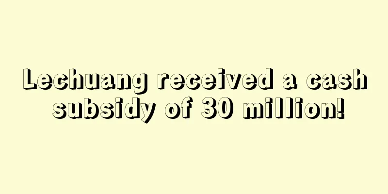 Lechuang received a cash subsidy of 30 million!