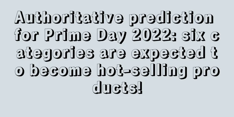 Authoritative prediction for Prime Day 2022: six categories are expected to become hot-selling products!