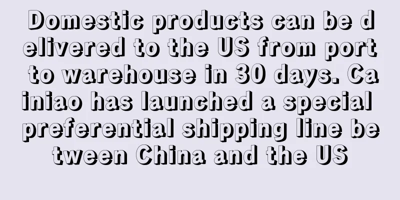 Domestic products can be delivered to the US from port to warehouse in 30 days. Cainiao has launched a special preferential shipping line between China and the US