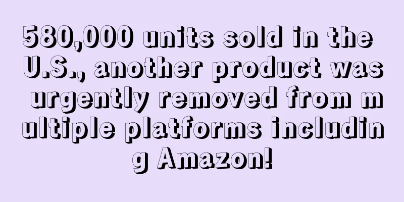 580,000 units sold in the U.S., another product was urgently removed from multiple platforms including Amazon!