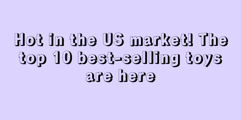 Hot in the US market! The top 10 best-selling toys are here