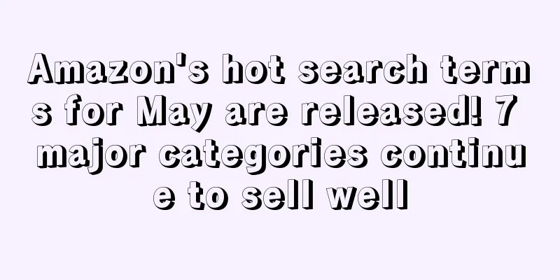 Amazon's hot search terms for May are released! 7 major categories continue to sell well