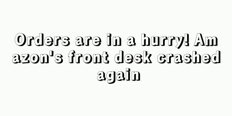 Orders are in a hurry! Amazon's front desk crashed again