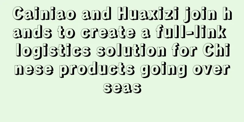 Cainiao and Huaxizi join hands to create a full-link logistics solution for Chinese products going overseas
