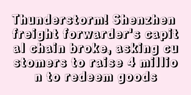 Thunderstorm! Shenzhen freight forwarder's capital chain broke, asking customers to raise 4 million to redeem goods