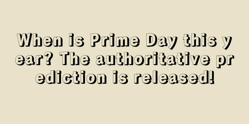 When is Prime Day this year? The authoritative prediction is released!