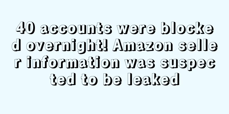 40 accounts were blocked overnight! Amazon seller information was suspected to be leaked