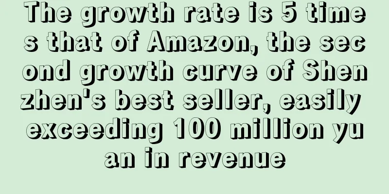 The growth rate is 5 times that of Amazon, the second growth curve of Shenzhen's best seller, easily exceeding 100 million yuan in revenue