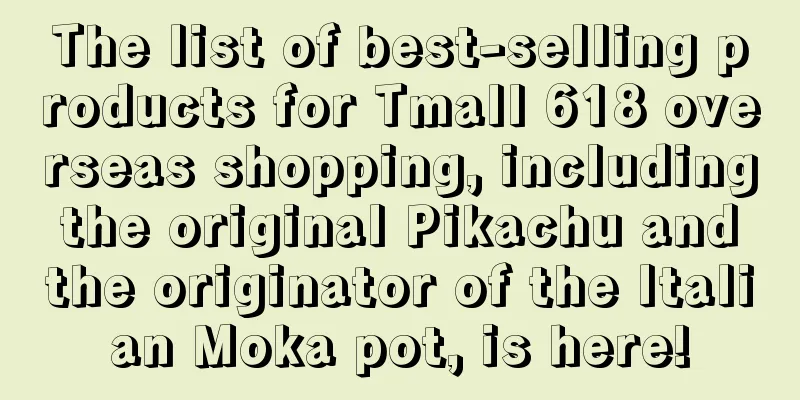 The list of best-selling products for Tmall 618 overseas shopping, including the original Pikachu and the originator of the Italian Moka pot, is here!