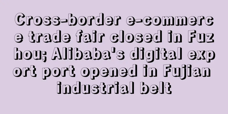 Cross-border e-commerce trade fair closed in Fuzhou; Alibaba's digital export port opened in Fujian industrial belt