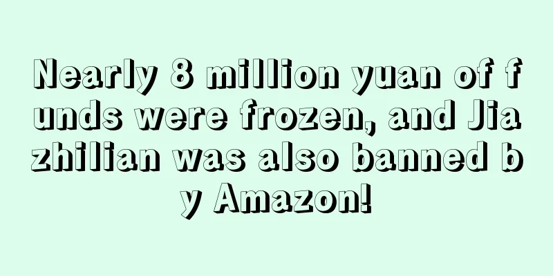Nearly 8 million yuan of funds were frozen, and Jiazhilian was also banned by Amazon!