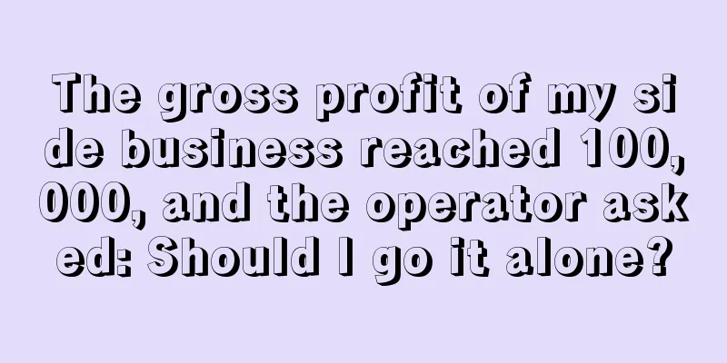 The gross profit of my side business reached 100,000, and the operator asked: Should I go it alone?