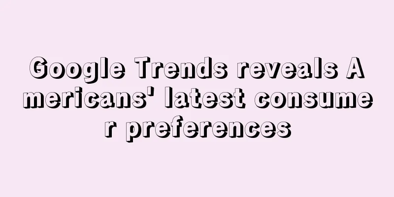 Google Trends reveals Americans' latest consumer preferences