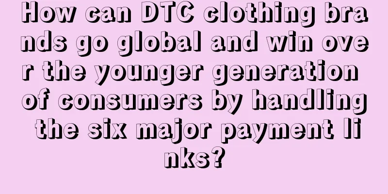 How can DTC clothing brands go global and win over the younger generation of consumers by handling the six major payment links?