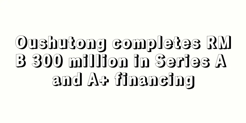 Oushutong completes RMB 300 million in Series A and A+ financing