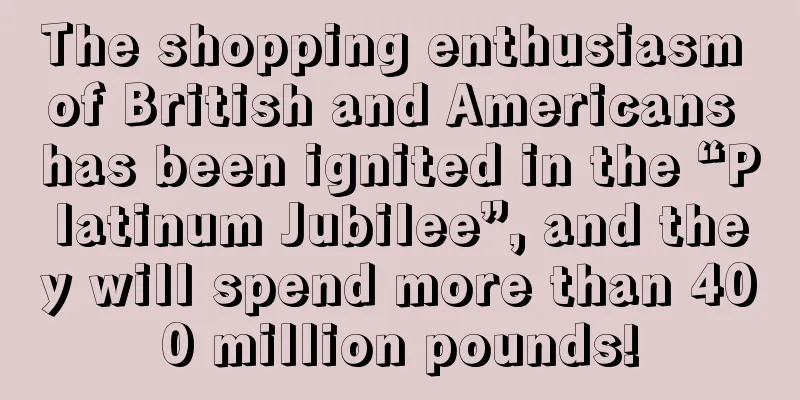The shopping enthusiasm of British and Americans has been ignited in the “Platinum Jubilee”, and they will spend more than 400 million pounds!