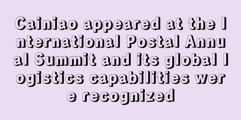 Cainiao appeared at the International Postal Annual Summit and its global logistics capabilities were recognized